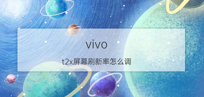 vivo t2x屏幕刷新率怎么调 vivot1x和t2x哪款好？